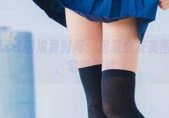 跟兔玩映画浪费时间：居家女友美图合集，宅得别致