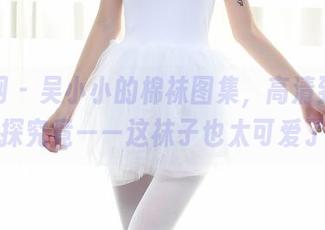 秀人网 - 吴小小的棉袜图集，高清到让人想一探究竟——这袜子也太可爱了吧！
