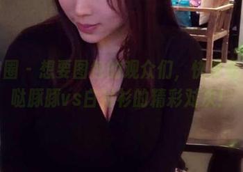 微密圈 - 想要图包的观众们，快来看紫色哒豚豚vs白衬衫的精彩对决！